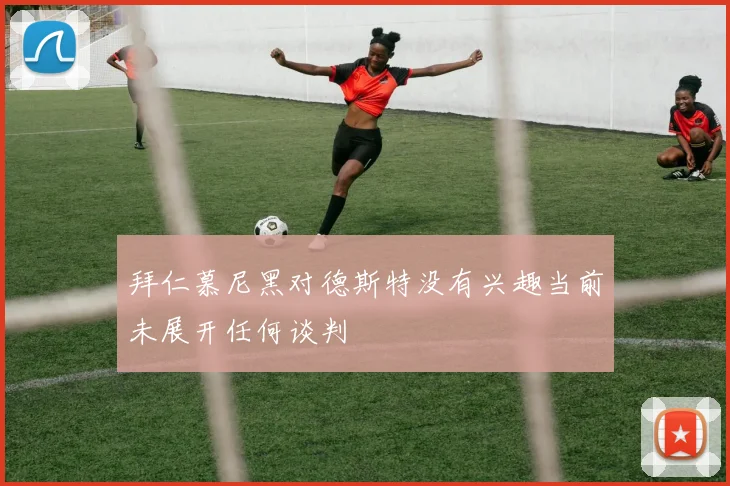 拜仁慕尼黑对德斯特没有兴趣当前未展开任何谈判