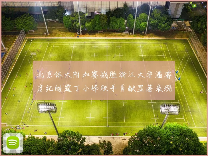 北京体大附加赛战胜浙江大学潘睿彦纪皓霆丁小峰联手贡献显著表现