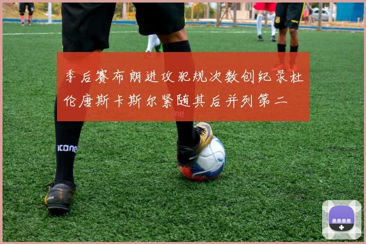 季后赛布朗进攻犯规次数创纪录杜伦唐斯卡斯尔紧随其后并列第二