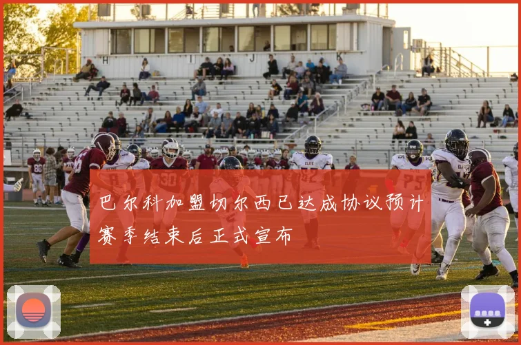 巴尔科加盟切尔西已达成协议预计赛季结束后正式宣布