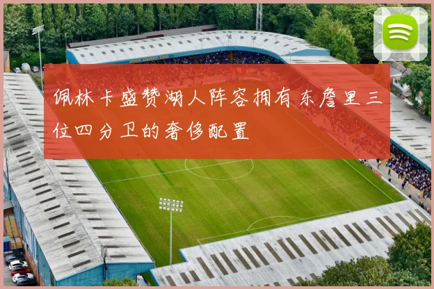 佩林卡盛赞湖人阵容拥有东詹里三位四分卫的奢侈配置