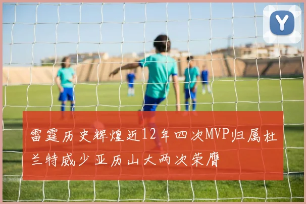 雷霆历史辉煌近12年四次MVP归属杜兰特威少亚历山大两次荣膺